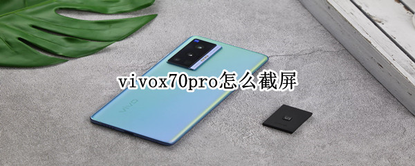 vivox70pro怎么截屏 vivox70pro截图快捷方式