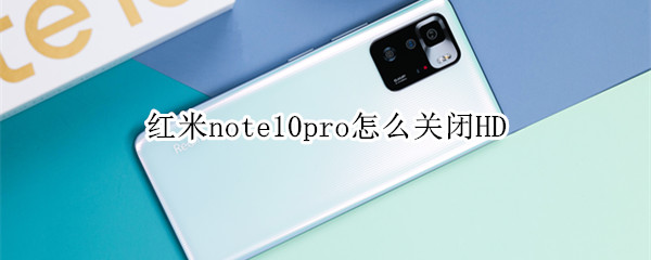 红米note10pro怎么关闭HD 红米note10pro怎么关闭5G