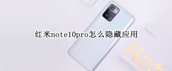 红米note10pro怎么隐藏应用 红米note10pro怎么隐藏应用,怎么能找出隐藏的应用