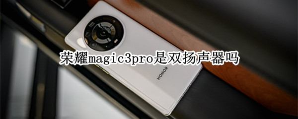 荣耀magic3pro是双扬声器吗 荣耀magic3pro有几个扬声器