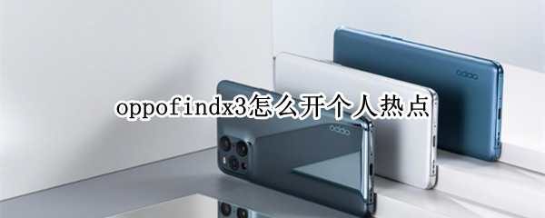 oppofindx3怎么开个人热点 oppo find x3怎么开热点