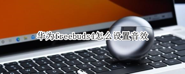 华为freebuds4怎么设置音效（华为freebuds4i音效）