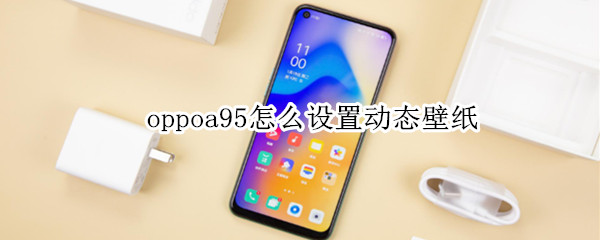 oppoa95怎么设置动态壁纸 oppoa9手机动态壁纸怎么设置