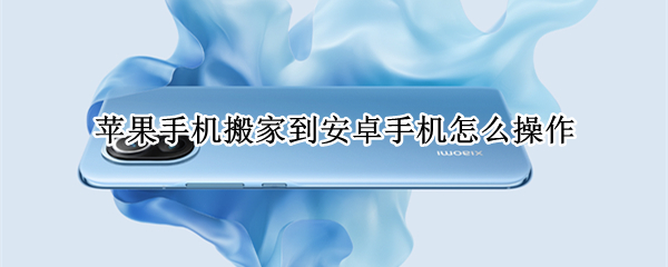 苹果手机搬家到安卓手机怎么操作（安卓手机怎么搬家到苹果手机怎么搬家）