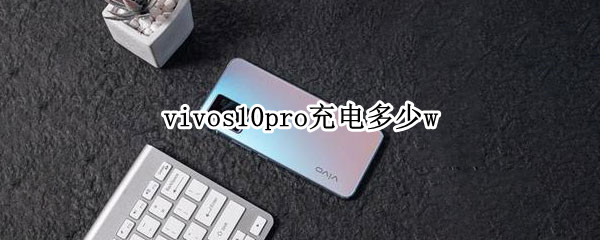 vivos10pro充电多少w（vivos10pro充电多少瓦）