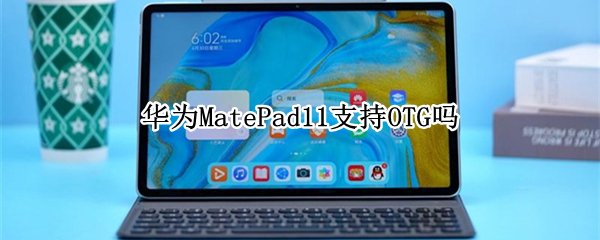 华为MatePad11支持OTG吗 matepad11支持OTG吗