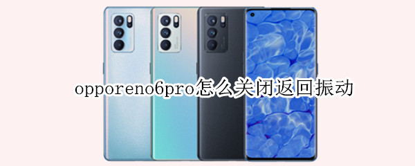 opporeno6pro怎么关闭返回振动（oppo reno 6怎么取消返回震动）