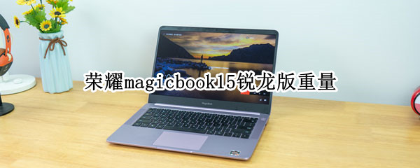 荣耀magicbook15锐龙版重量（荣耀magicbook锐龙14英寸超薄）