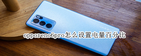 opporeno6pro怎么设置电量百分比 opporeno5pro怎么调电量百分比