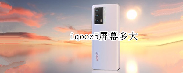 iqooz5屏幕多大 iqooz5屏幕多大尺寸