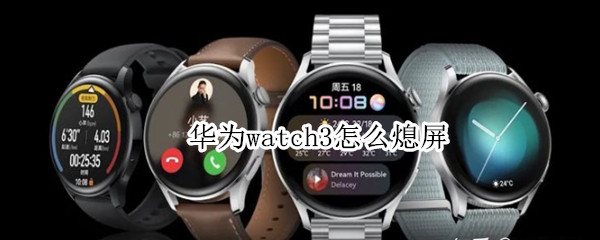 华为watch3怎么熄屏（华为watch3黑屏）