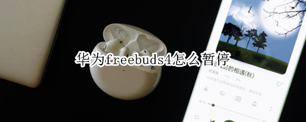 华为freebuds4怎么暂停 华为freebuds4i暂停音乐