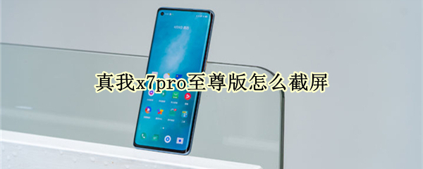 真我x7pro至尊版怎么截屏 真我x7手机pro怎么截屏