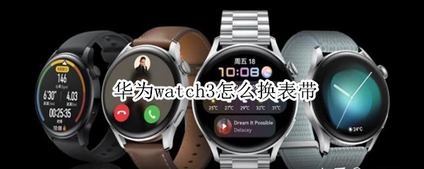 华为watch3怎么换表带 华为watch3换表带多少钱