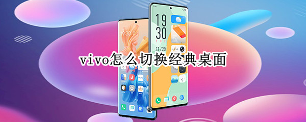 vivo怎么切换经典桌面 vivo手机怎么切换经典桌面