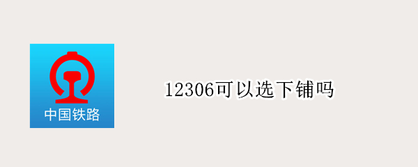 12306可以选下铺吗 12306可不可以选下铺