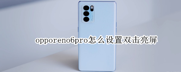 opporeno6pro怎么设置双击亮屏（opporeno4怎么设置双击亮屏）