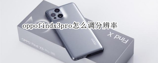 oppofindx3pro怎么调分辨率 oppofindx3怎么调