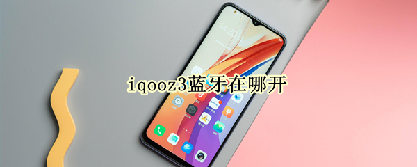 iqooz3蓝牙在哪开（iqoo的蓝牙设置在哪里）