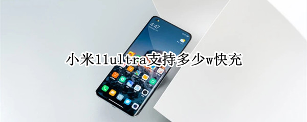 小米11ultra支持多少w快充（小米11ultra支持多少瓦）