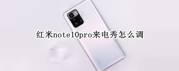 红米note10pro来电秀怎么调 红米note10pro怎么设置来电秀