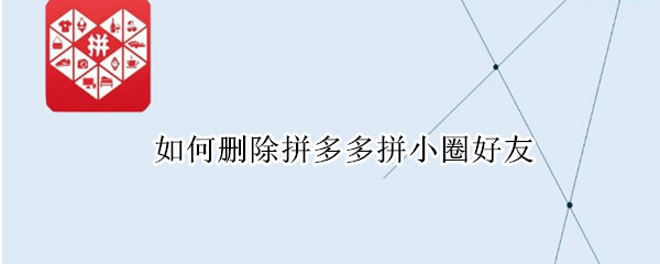 如何删除拼多多拼小圈好友（如何删除拼多多拼小圈好友申请）