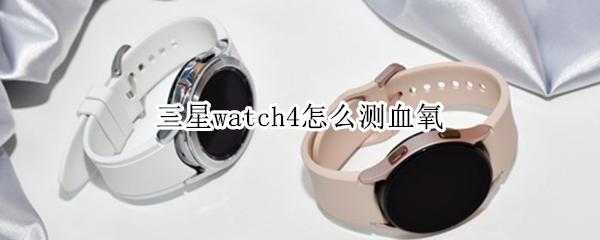 三星watch4怎么测血氧 watch4有血氧吗