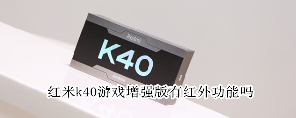 红米k40游戏增强版有红外功能吗（红米k40游戏增强版有红外功能吗?）