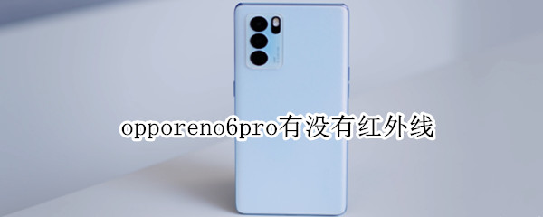 opporeno6pro有没有红外线（OPPOreno6有没有红外线）