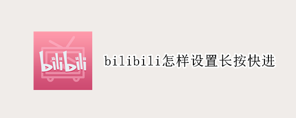 bilibili怎样设置长按快进（bilibili长按加速怎么开）