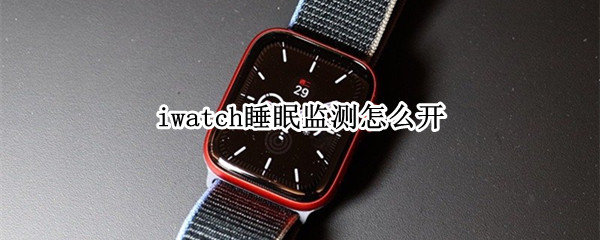 iwatch睡眠监测怎么开（iwatch1睡眠监测）