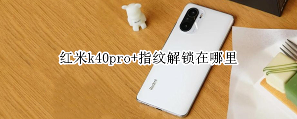 红米k40pro+指纹解锁在哪里（红米k40pro+指纹在哪里）