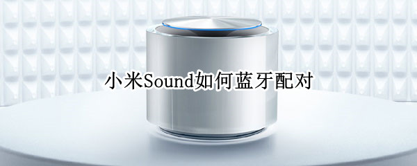 小米Sound如何蓝牙配对（小米sound蓝牙配对 无声音）