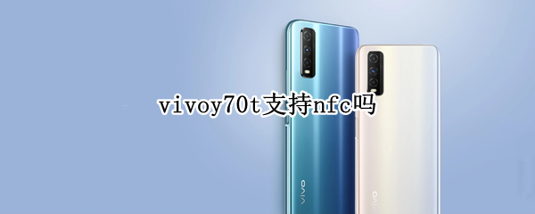 vivoy70t支持nfc吗（vivoy70s支持NFC吗?）