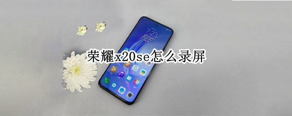 荣耀x20se怎么录屏（荣耀x20se录屏小白点怎么取消）