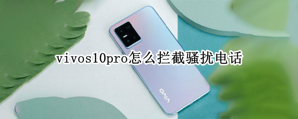 vivos10pro怎么拦截骚扰电话 vivox20如何拦截骚扰电话