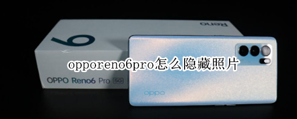 opporeno6pro怎么隐藏照片 opporeno6pro隐藏相册