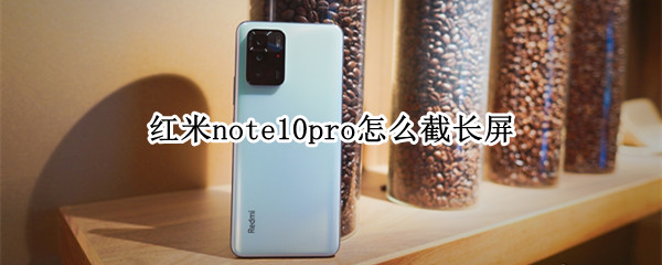 红米note10pro怎么截长屏 红米note10pro截长屏设置