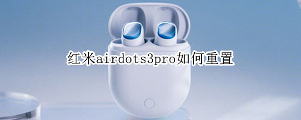 红米airdots3pro如何重置（红米airdots2如何重置）