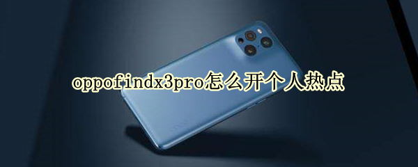 oppofindx3pro怎么开个人热点（oppofindx3pro怎么用）