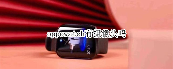 oppowatch有摄像头吗 oppowatch2有没有摄像头