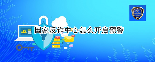 国家反诈中心怎么开启预警 国家反诈中心怎么开启预警悬浮窗