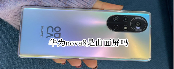 华为nova8是曲面屏吗（华为nova8是曲面屏吗?）