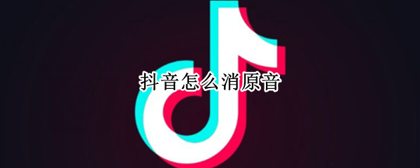 抖音怎么消原音 抖音怎么消原音的声音