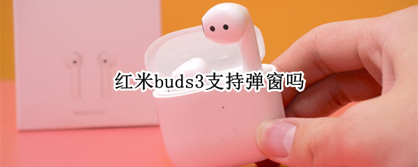 红米buds3支持弹窗吗 红米3蓝牙耳机弹窗