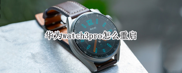 华为watch3pro怎么重启 华为watch3pro重启二边黑