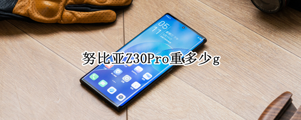 努比亚Z30Pro重多少g 努比亚z30pro参数中关村