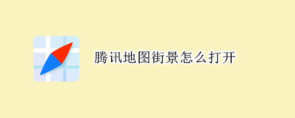 腾讯地图街景怎么打开 腾讯地图街景怎么打开2021