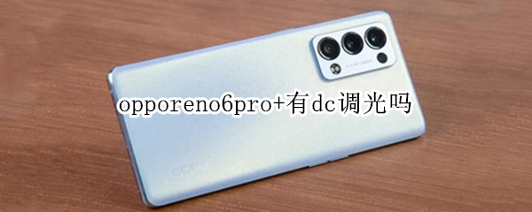 opporeno6pro+有dc调光吗 oppo reno 6有dc调光吗