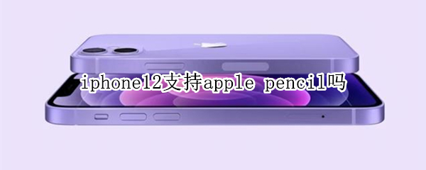 iphone12支持apple iPhone12支持Apple pencil吗